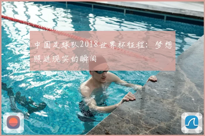 中国足球队2018世界杯征程：梦想照进现实的瞬间