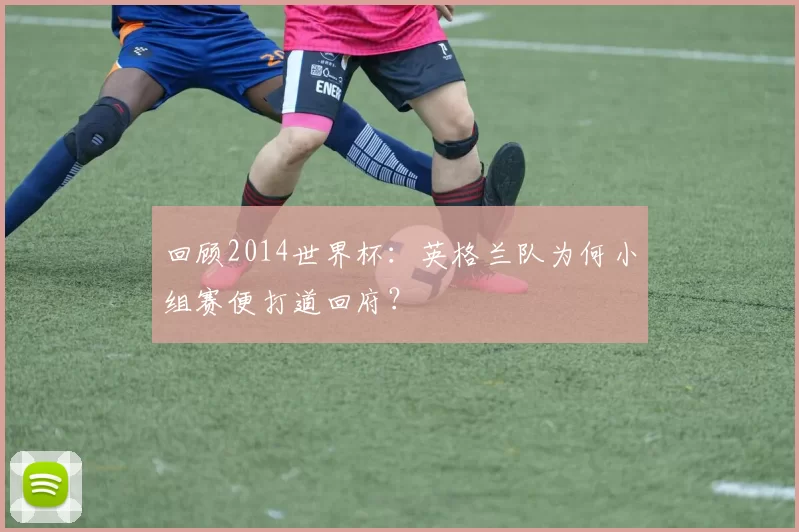 回顾2014世界杯:英格兰队为何小组赛便打道回府?