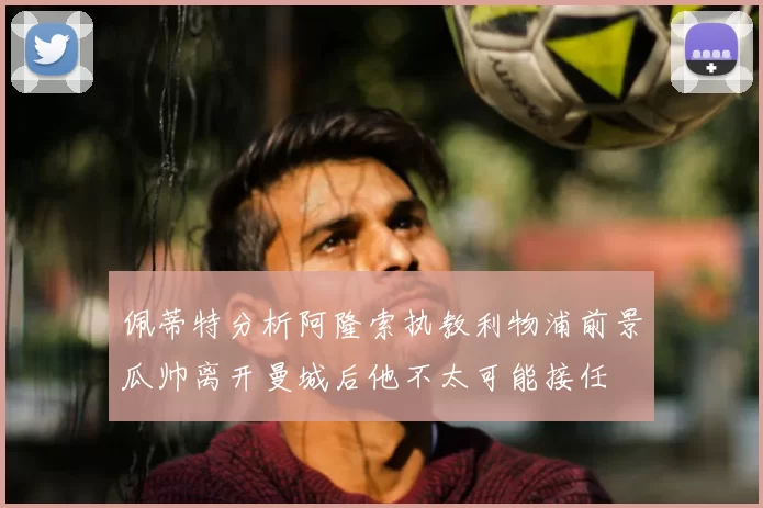佩蒂特分析阿隆索执教利物浦前景瓜帅离开曼城后他不太可能接任