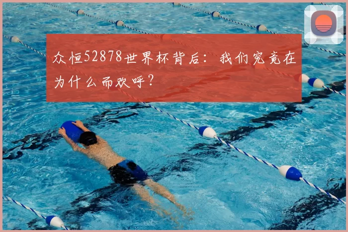 众恒52878世界杯背后：我们究竟在为什么而欢呼？
