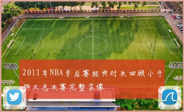 2011年NBA季后赛经典对决回顾小牛热火总决赛完整录像