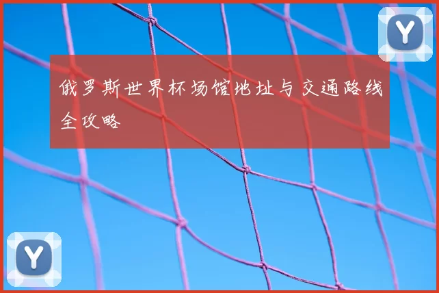 俄罗斯世界杯场馆地址与交通路线全攻略