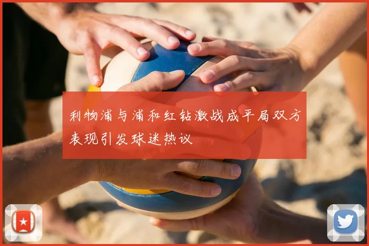 利物浦与浦和红钻激战成平局双方表现引发球迷热议