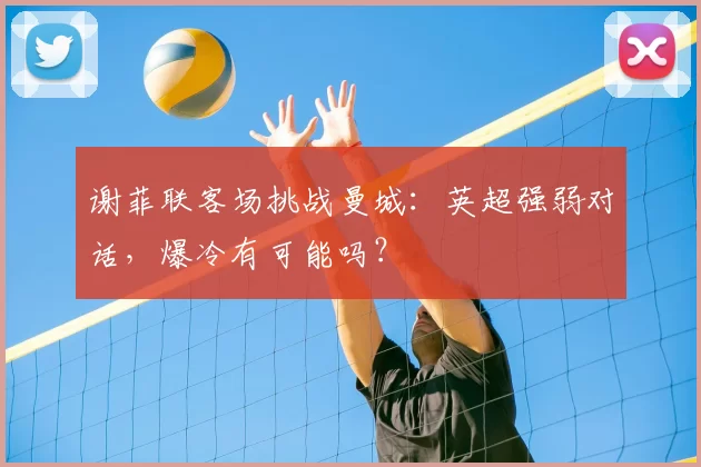 谢菲联客场挑战曼城：英超强弱对话，爆冷有可能吗？