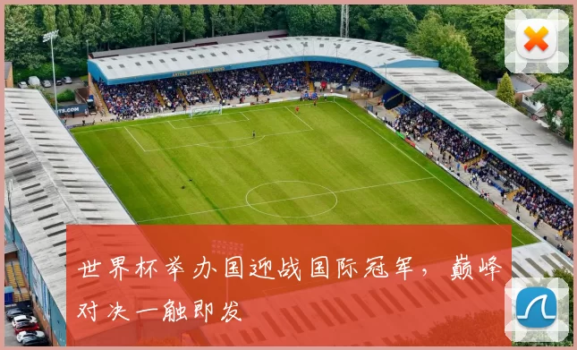 世界杯举办国迎战国际冠军,巅峰对决一触即发