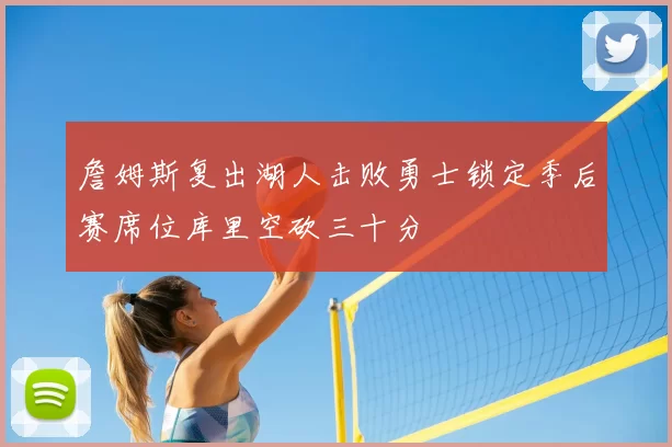 詹姆斯复出湖人击败勇士锁定季后赛席位库里空砍三十分