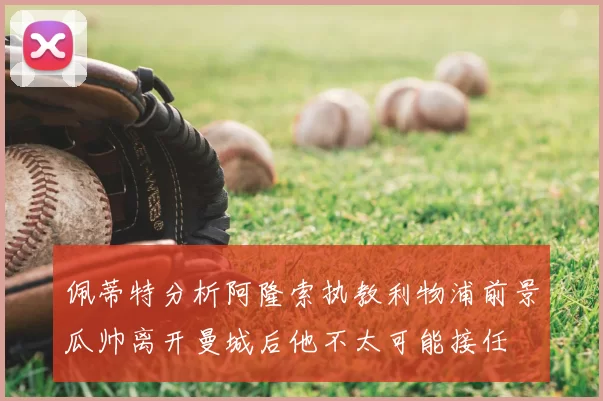 佩蒂特分析阿隆索执教利物浦前景瓜帅离开曼城后他不太可能接任