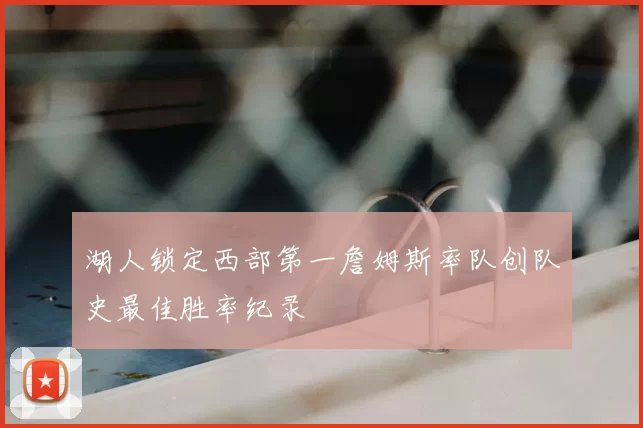 湖人锁定西部第一詹姆斯率队创队史最佳胜率纪录