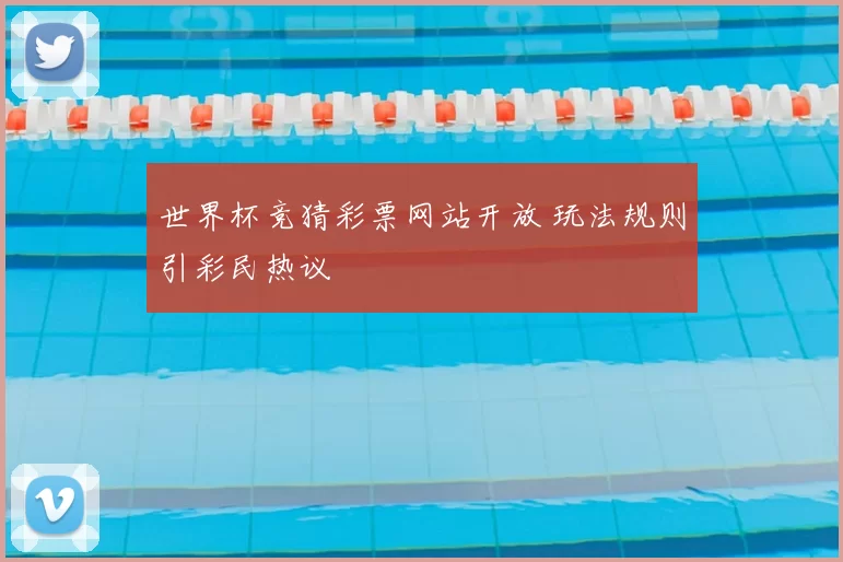 世界杯竞猜彩票网站开放 玩法规则引彩民热议