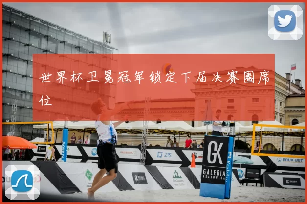世界杯卫冕冠军锁定下届决赛圈席位