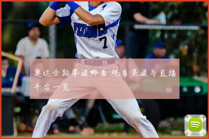 奥运会跆拳道哪看 观看渠道与直播平台一览