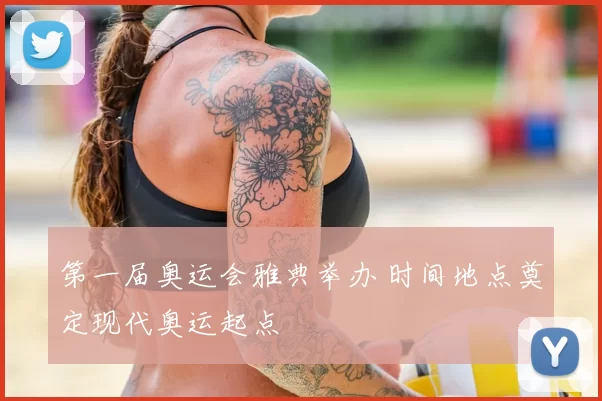 第一届奥运会雅典举办 时间地点奠定现代奥运起点