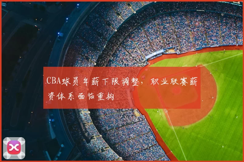 CBA球员年薪下限调整,职业联赛薪资体系面临重构