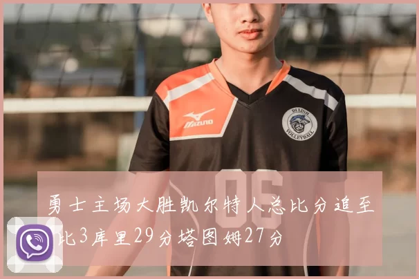 勇士主场大胜凯尔特人总比分追至2比3库里29分塔图姆27分