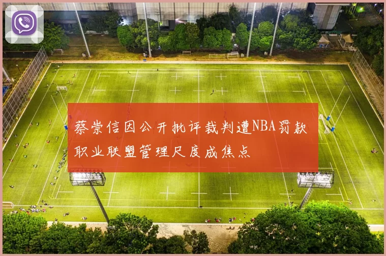 蔡崇信因公开批评裁判遭NBA罚款 职业联盟管理尺度成焦点