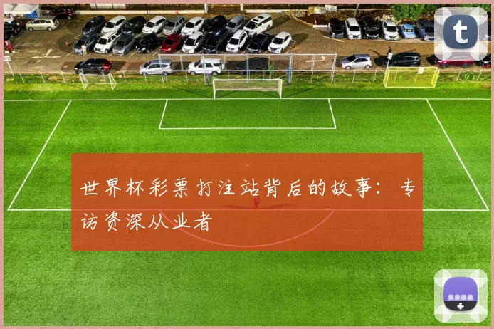 世界杯彩票打注站背后的故事:专访资深从业者