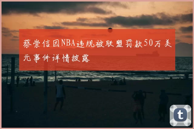 蔡崇信因NBA违规被联盟罚款50万美元事件详情披露