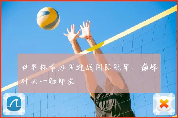 世界杯举办国迎战国际冠军，巅峰对决一触即发