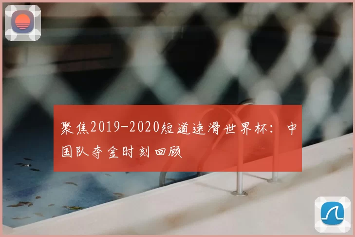 聚焦2019-2020短道速滑世界杯:中国队夺金时刻回顾