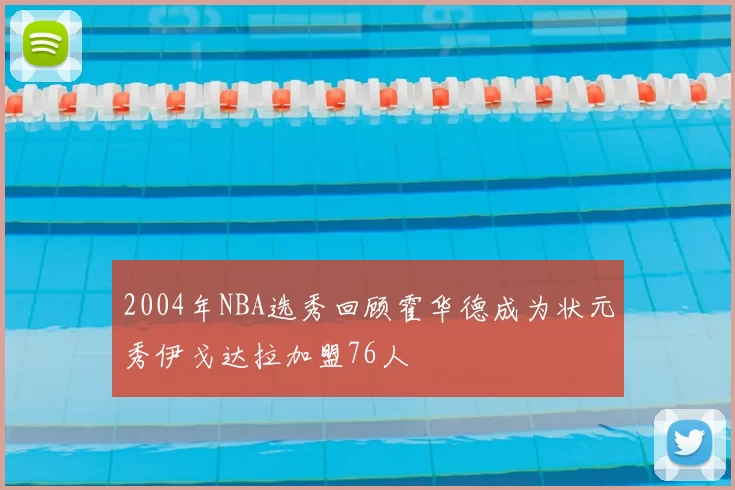 2004年NBA选秀回顾霍华德成为状元秀伊戈达拉加盟76人