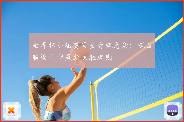 世界杯小组赛同分晋级悬念:深度解读FIFA最新决胜规则