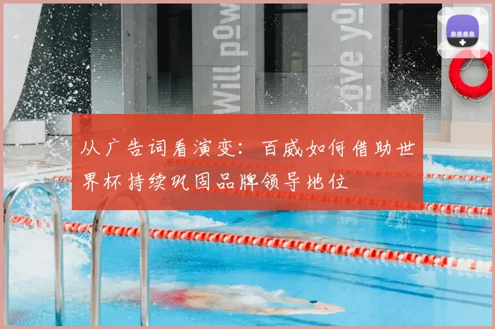 从广告词看演变:百威如何借助世界杯持续巩固品牌领导地位