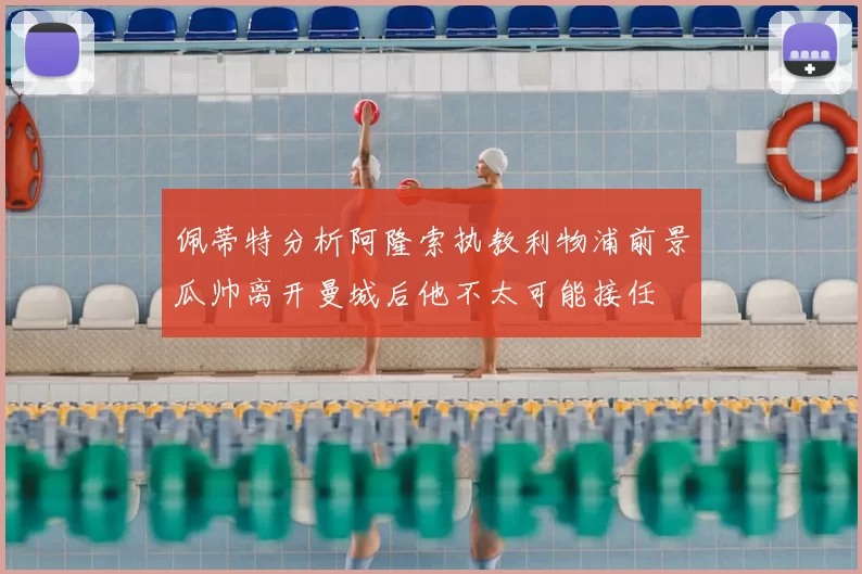 佩蒂特分析阿隆索执教利物浦前景瓜帅离开曼城后他不太可能接任