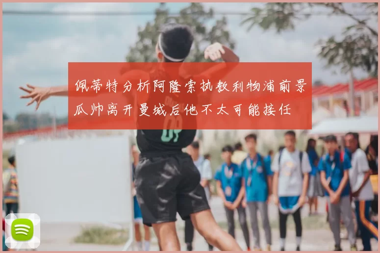 佩蒂特分析阿隆索执教利物浦前景瓜帅离开曼城后他不太可能接任