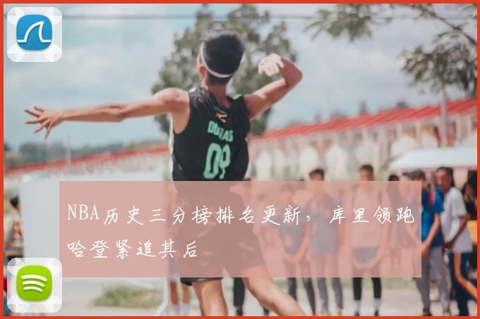 NBA历史三分榜排名更新,库里领跑哈登紧追其后