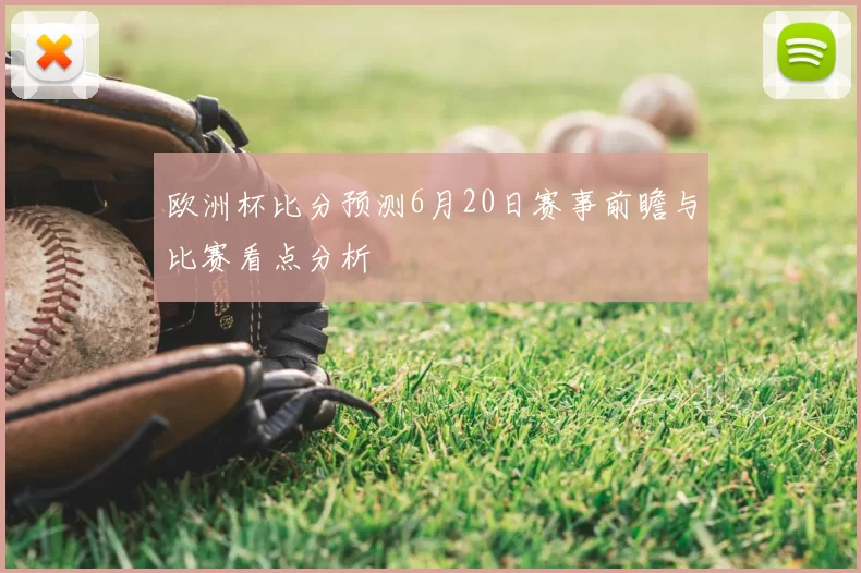 欧洲杯比分预测6月20日赛事前瞻与比赛看点分析