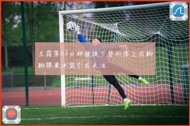王霜第63分钟被换下替补席上右脚脚踝裹冰袋引发关注