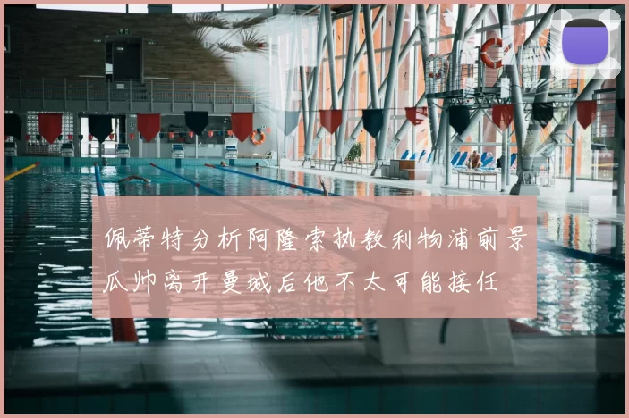 佩蒂特分析阿隆索执教利物浦前景瓜帅离开曼城后他不太可能接任