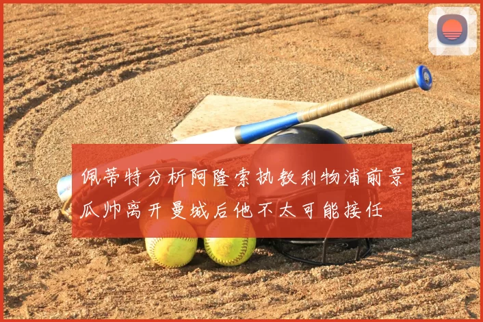 佩蒂特分析阿隆索执教利物浦前景瓜帅离开曼城后他不太可能接任
