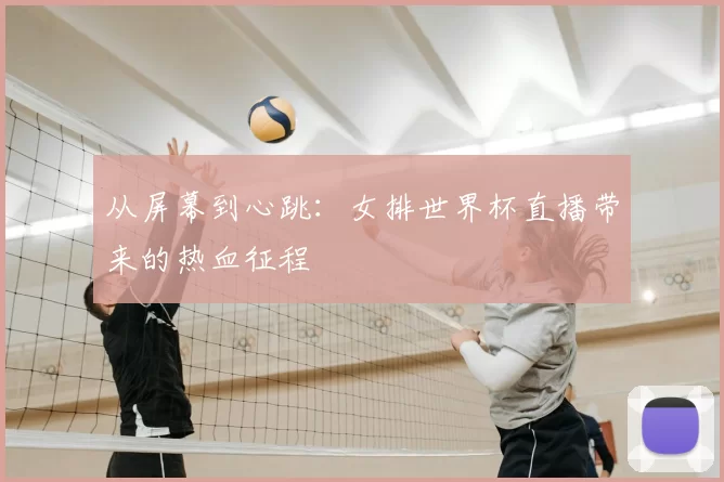 从屏幕到心跳:女排世界杯直播带来的热血征程