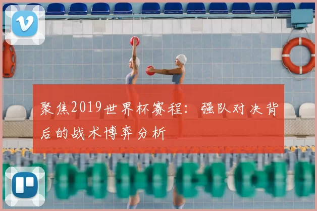 聚焦2019世界杯赛程：强队对决背后的战术博弈分析