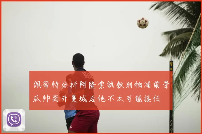 佩蒂特分析阿隆索执教利物浦前景瓜帅离开曼城后他不太可能接任