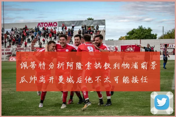 佩蒂特分析阿隆索执教利物浦前景瓜帅离开曼城后他不太可能接任