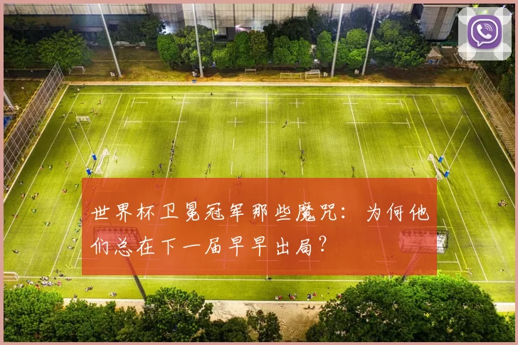 世界杯卫冕冠军那些魔咒:为何他们总在下一届早早出局?
