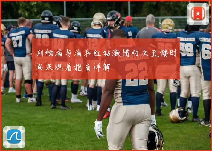 利物浦与浦和红钻激情对决直播时间及观看指南详解