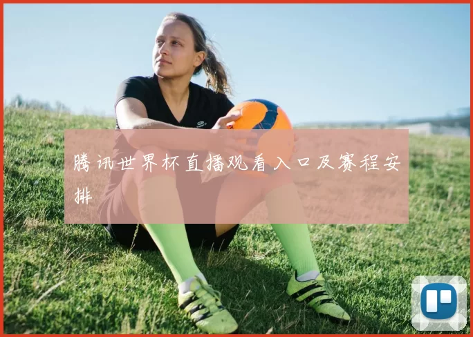 腾讯世界杯直播观看入口及赛程安排