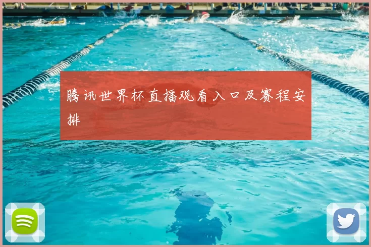 腾讯世界杯直播观看入口及赛程安排