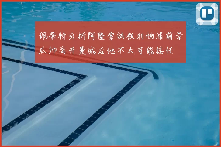 佩蒂特分析阿隆索执教利物浦前景瓜帅离开曼城后他不太可能接任