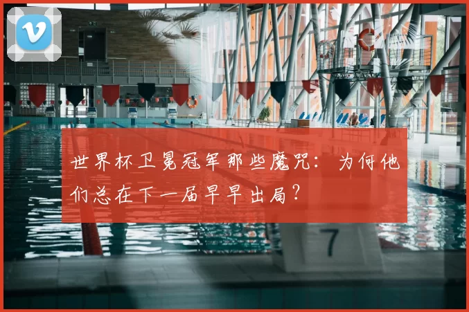 世界杯卫冕冠军那些魔咒：为何他们总在下一届早早出局？