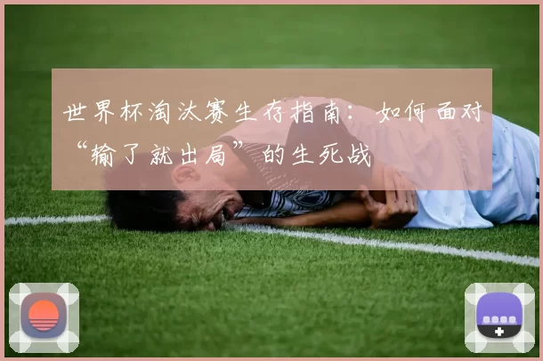 世界杯淘汰赛生存指南:如何面对“输了就出局”的生死战