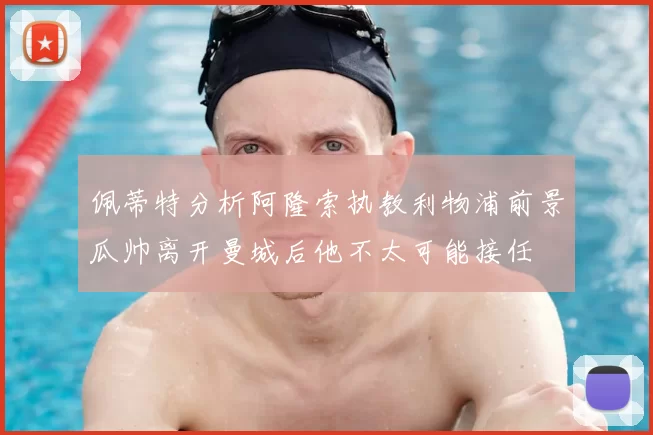 佩蒂特分析阿隆索执教利物浦前景瓜帅离开曼城后他不太可能接任