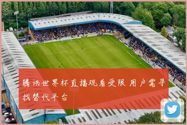 腾讯世界杯直播观看受限 用户需寻找替代平台