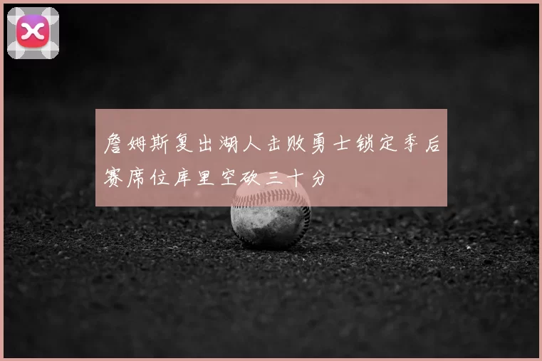 詹姆斯复出湖人击败勇士锁定季后赛席位库里空砍三十分