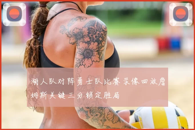 湖人队对阵勇士队比赛录像回放詹姆斯关键三分锁定胜局