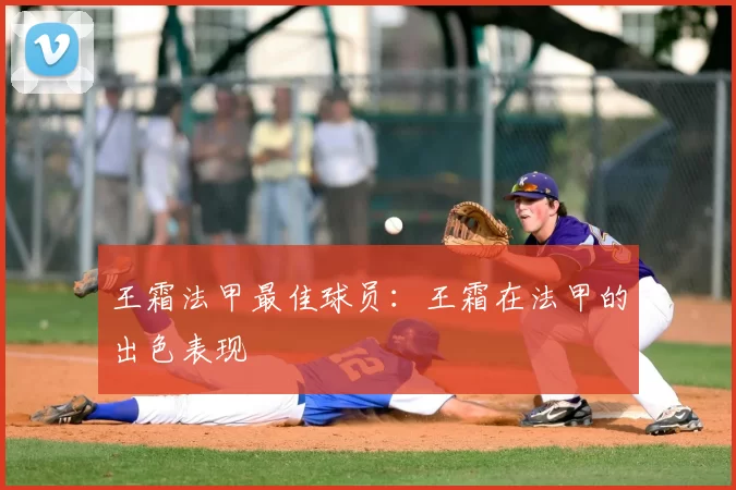 王霜法甲最佳球员:王霜在法甲的出色表现
