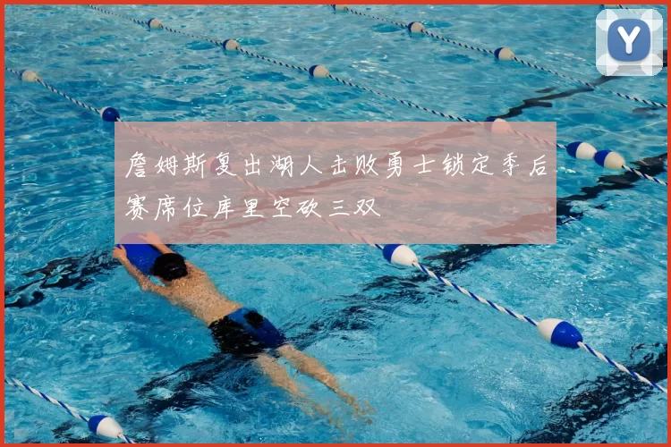 詹姆斯复出湖人击败勇士锁定季后赛席位库里空砍三双